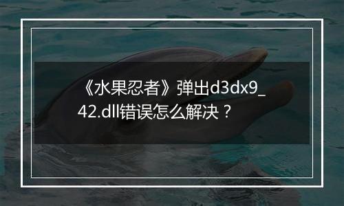 《水果忍者》弹出d3dx9_42.dll错误怎么解决？