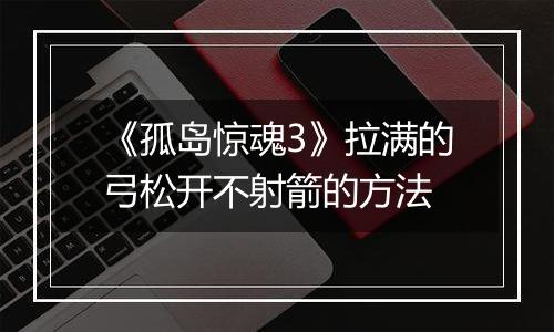 《孤岛惊魂3》拉满的弓松开不射箭的方法
