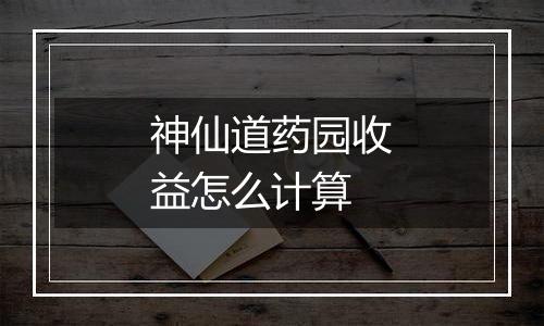 神仙道药园收益怎么计算