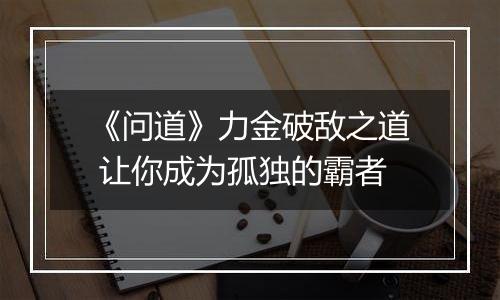 《问道》力金破敌之道 让你成为孤独的霸者