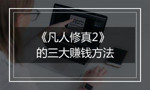 《凡人修真2》的三大赚钱方法