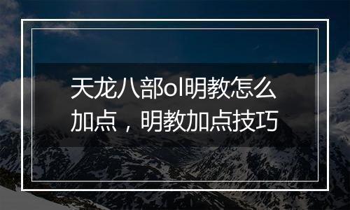 天龙八部ol明教怎么加点，明教加点技巧