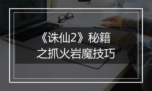 《诛仙2》秘籍之抓火岩魔技巧