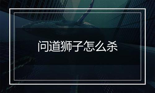 问道狮子怎么杀