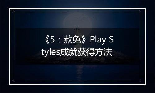 《5：赦免》Play Styles成就获得方法