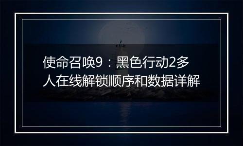 使命召唤9：黑色行动2多人在线解锁顺序和数据详解