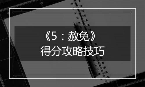 《5：赦免》得分攻略技巧