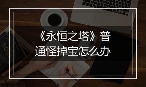 《永恒之塔》普通怪掉宝怎么办