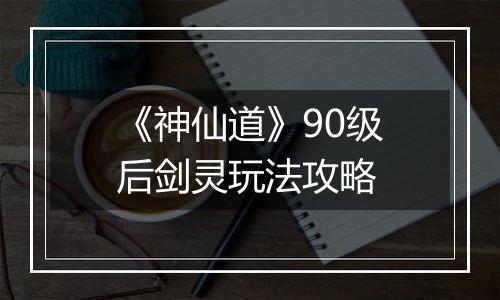《神仙道》90级后剑灵玩法攻略