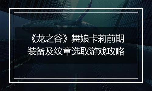 《龙之谷》舞娘卡莉前期装备及纹章选取游戏攻略