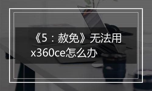 《5：赦免》无法用x360ce怎么办
