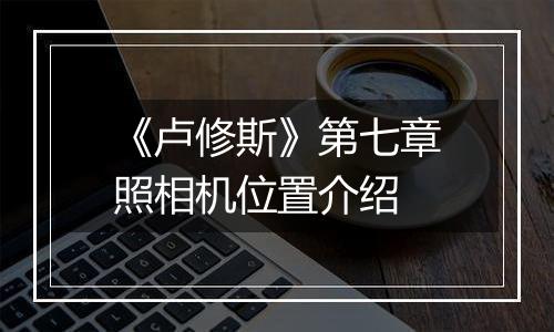 《卢修斯》第七章照相机位置介绍