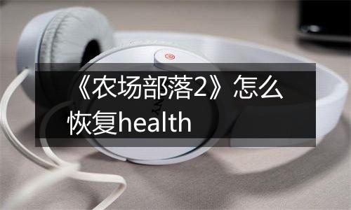 《农场部落2》怎么恢复health