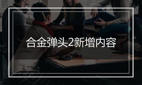 合金弹头2新增内容