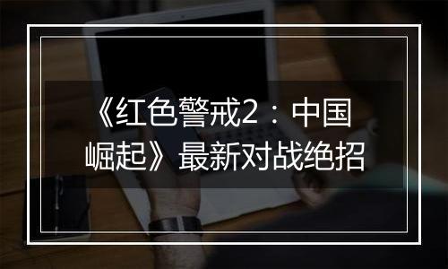 《红色警戒2：中国崛起》最新对战绝招