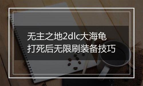 无主之地2dlc大海龟打死后无限刷装备技巧