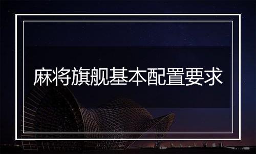 麻将旗舰基本配置要求