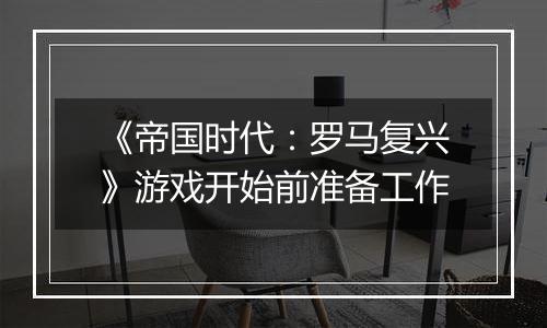 《帝国时代：罗马复兴》游戏开始前准备工作