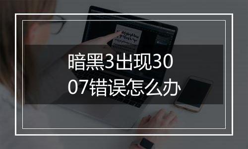 暗黑3出现3007错误怎么办