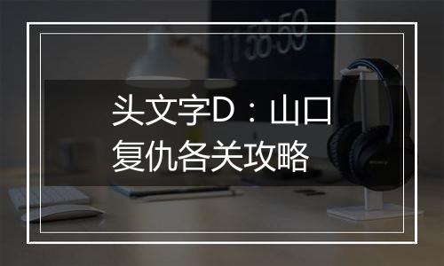 头文字D：山口复仇各关攻略