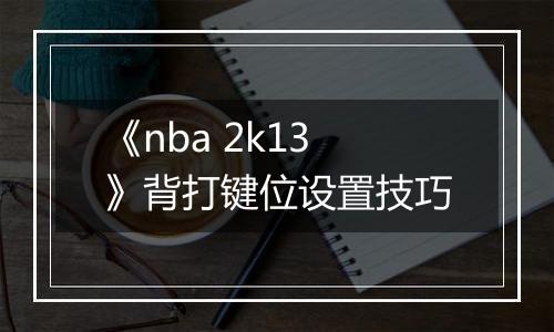 《nba 2k13》背打键位设置技巧