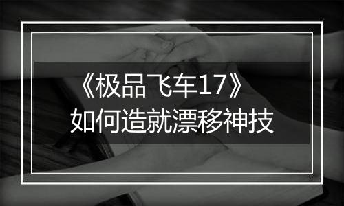 《极品飞车17》如何造就漂移神技