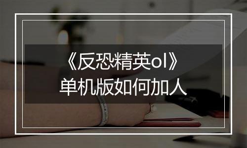 《反恐精英ol》单机版如何加人