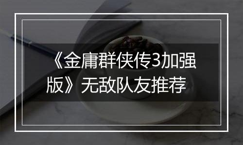《金庸群侠传3加强版》无敌队友推荐