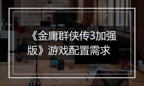 《金庸群侠传3加强版》游戏配置需求