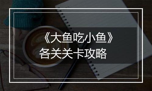 《大鱼吃小鱼》各关关卡攻略