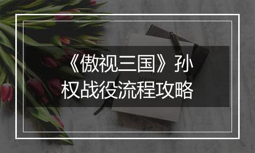 《傲视三国》孙权战役流程攻略