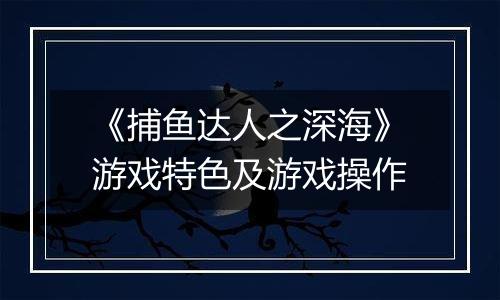 《捕鱼达人之深海》游戏特色及游戏操作