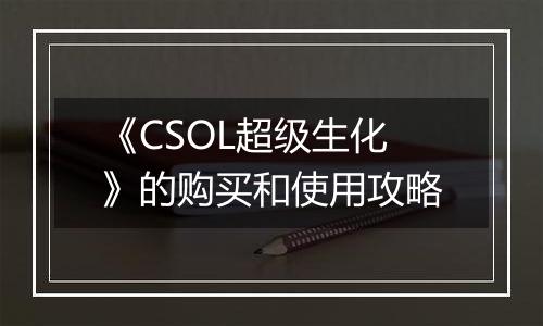 《CSOL超级生化》的购买和使用攻略