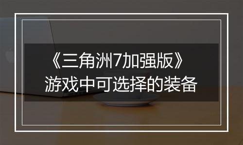 《三角洲7加强版》游戏中可选择的装备