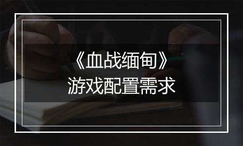 《血战缅甸》游戏配置需求