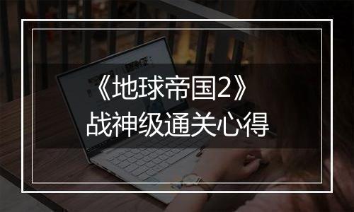 《地球帝国2》战神级通关心得