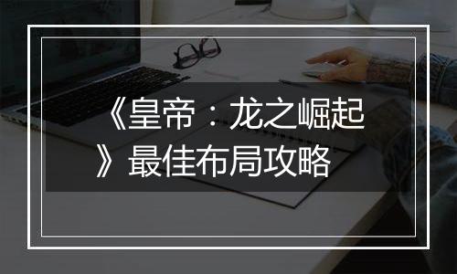 《皇帝：龙之崛起》最佳布局攻略