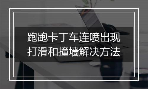 跑跑卡丁车连喷出现打滑和撞墙解决方法