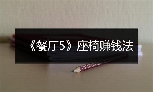 《餐厅5》座椅赚钱法