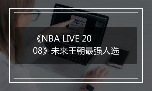 《NBA LIVE 2008》未来王朝最强人选