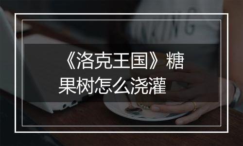 《洛克王国》糖果树怎么浇灌