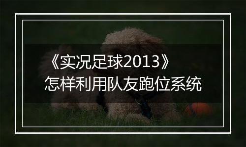 《实况足球2013》怎样利用队友跑位系统