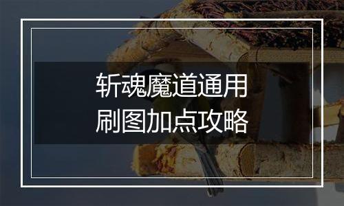 斩魂魔道通用刷图加点攻略