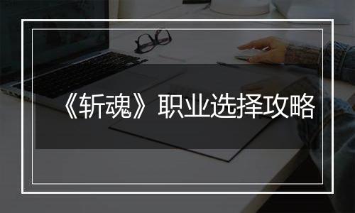 《斩魂》职业选择攻略