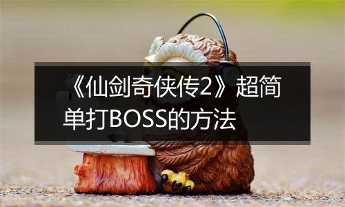 《仙剑奇侠传2》超简单打BOSS的方法