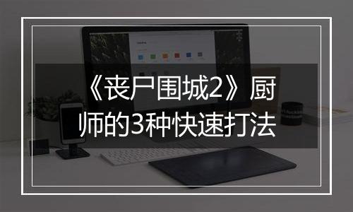 《丧尸围城2》厨师的3种快速打法