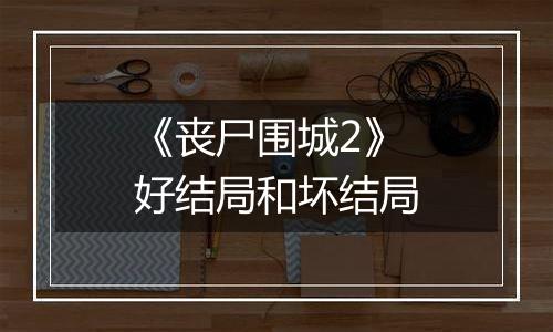 《丧尸围城2》好结局和坏结局