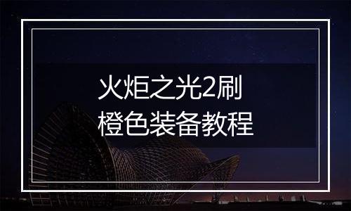 火炬之光2刷橙色装备教程