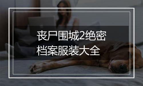 丧尸围城2绝密档案服装大全