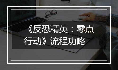 《反恐精英：零点行动》流程功略
